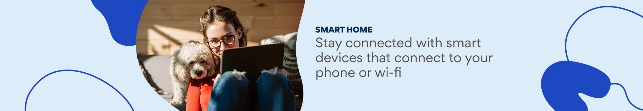 Smart Home. Stay connected with smart devices that connect to your phone or wi-fi.