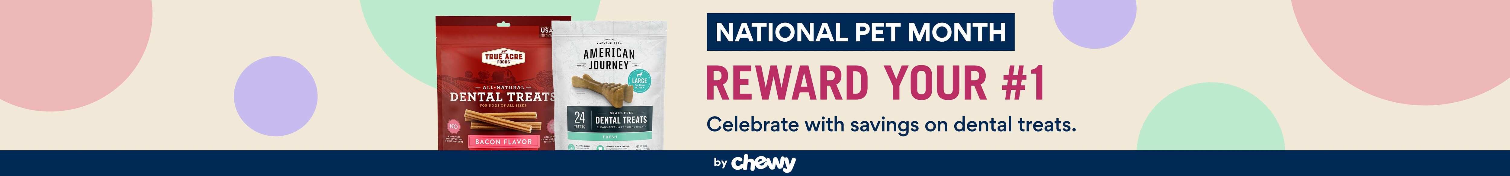 National Pet Month. Reward Your #1. Celebrate with savings on dental treats by Chewy.