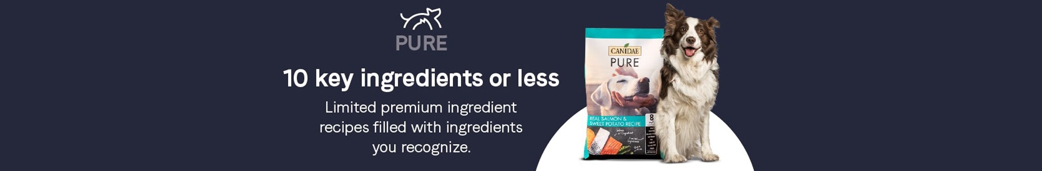 Pure. 10 key ingredients or less. Limited premium ingredient recipes with ingredients you recognize.