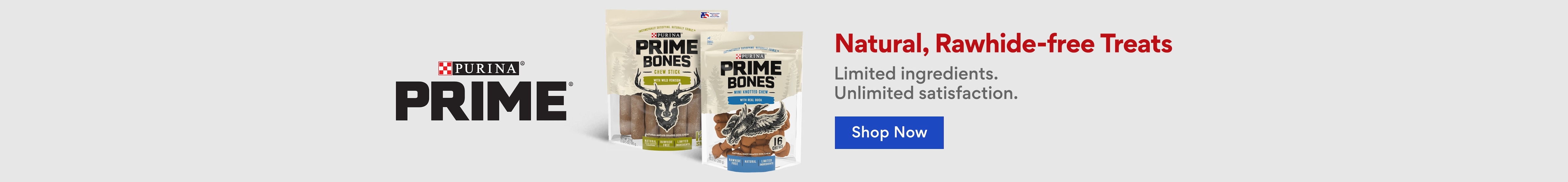 Purina Prime. Natural, Rawhide-free treats. Limited ingredients. Unlimited satisfaction.
