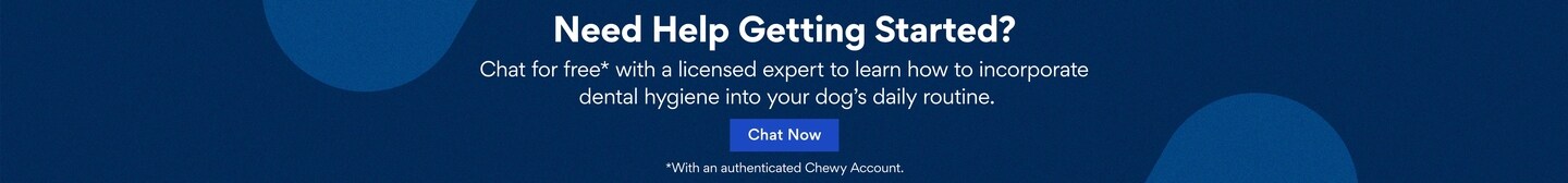 Need Help Getting Started? Chat for Free* with a licensed expert to learn how to incorporate dental hygine into your dog's daily routine.  Chat now.  *With an authenticated Chewy account.