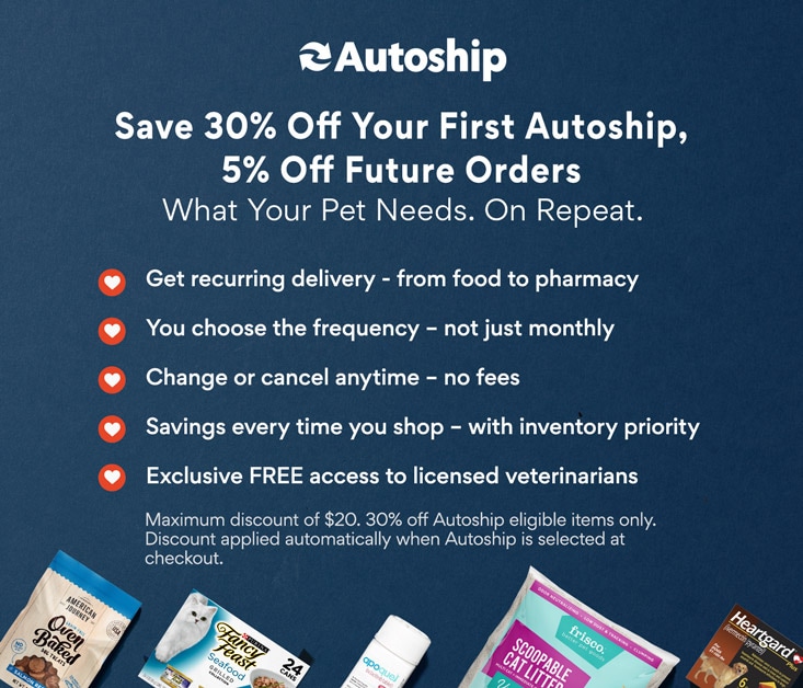 Save 30% on your first Autoship order. Select Autoship at checkout and set your schedule,
          change or cancel at any time, and enjoy extra savings. Maximum discount of $20 with 30% OFF promotion. For Autoship-eligible items only.
          Discount automatically applied when Autoship is selected at checkout. No coupons necessary.